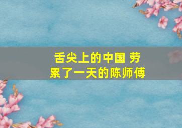 舌尖上的中国 劳累了一天的陈师傅